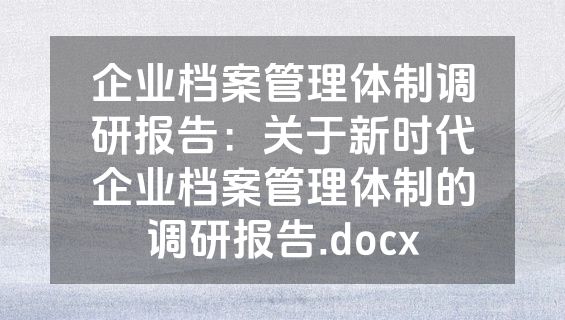 企业档案管理体制调研报告：关于新时代企业档案管理体制的调研报告.docx