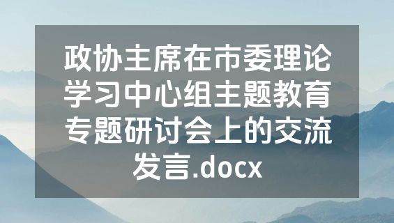 政协主席在市委理论学习中心组主题教育专题研讨会上的交流发言.docx