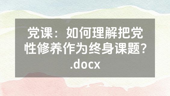 党课：如何理解把党性修养作为终身课题？.docx