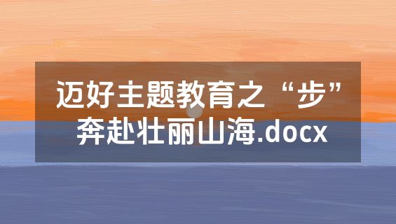 迈好主题教育之“步” 奔赴壮丽山海.docx
