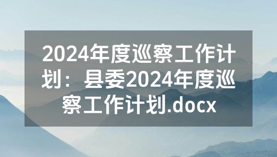 2024年度巡察工作计划：县委2024年度巡察工作计划.docx