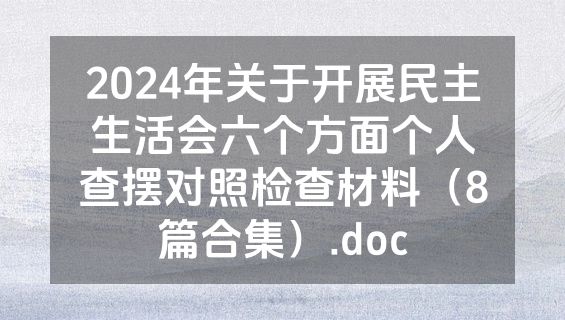 2024年关于开展民主生活会六个方面个人查摆对照检查材料（8篇合集）.doc