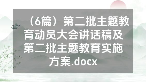 （6篇）第二批主题教育动员大会讲话稿及第二批主题教育实施方案.docx