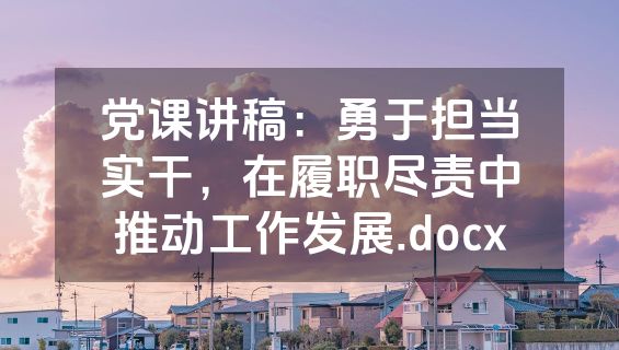 党课讲稿：勇于担当实干，在履职尽责中推动工作发展.docx