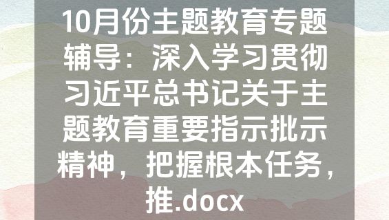 10月份主题教育专题辅导：深入学习贯彻习近平总书记关于主题教育重要指示批示精神，把握根本任务，推.docx
