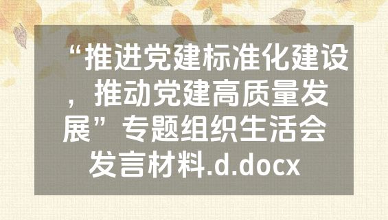 “推进党建标准化建设，推动党建高质量发展”专题组织生活会发言材料.d.docx
