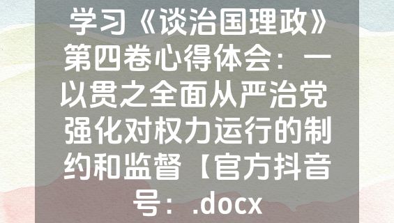 学习《谈治国理政》第四卷心得体会：一以贯之全面从严治党 强化对权力运行的制约和监督【官方抖音号：.docx