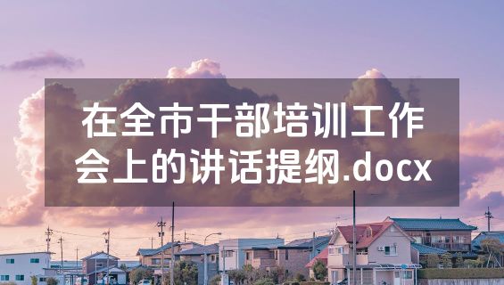 在全市干部培训工作会上的讲话提纲.docx