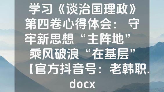 学习《谈治国理政》第四卷心得体会： 守牢新思想“主阵地” 乘风破浪“在基层”【官方抖音号：老韩职.docx