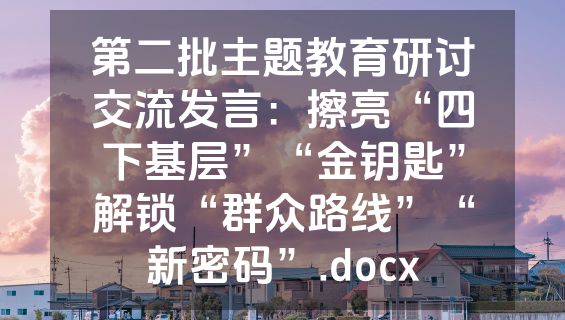 第二批主题教育研讨交流发言：擦亮“四下基层”“金钥匙”解锁“群众路线”“新密码”.docx