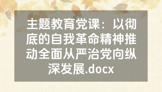 主题教育党课：以彻底的自我革命精神推动全面从严治党向纵深发展.docx