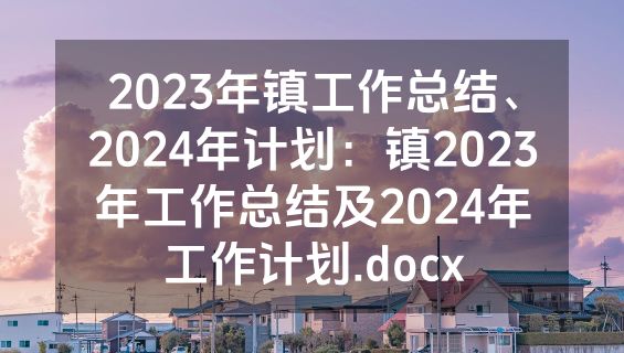 2023年镇工作总结、2024年计划：镇2023年工作总结及2024年工作计划.docx