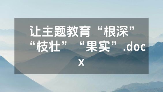 让主题教育“根深”“枝壮”“果实”.docx