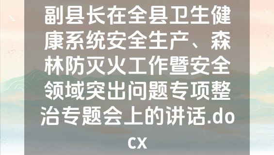 副县长在全县卫生健康系统安全生产、森林防灭火工作暨安全领域突出问题专项整治专题会上的讲话.docx