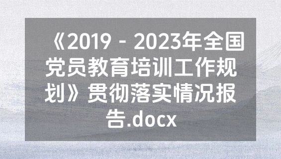 《2019－2023年全国党员教育培训工作规划》贯彻落实情况报告.docx