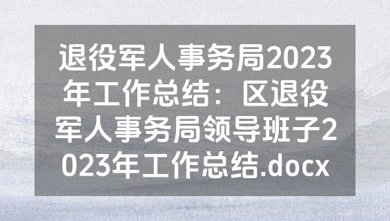 退役军人事务局2023年工作总结：区退役军人事务局领导班子2023年工作总结.docx