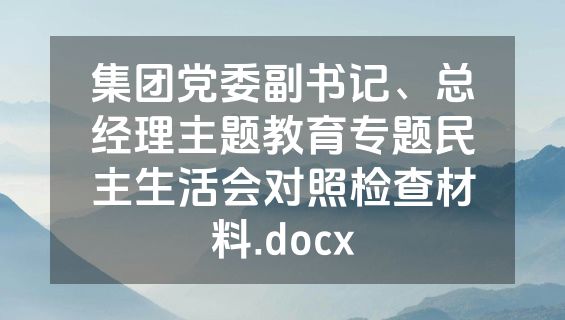 集团党委副书记、总经理主题教育专题民主生活会对照检查材料.docx