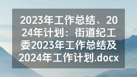 2023年工作总结、2024年计划：街道纪工委2023年工作总结及2024年工作计划.docx
