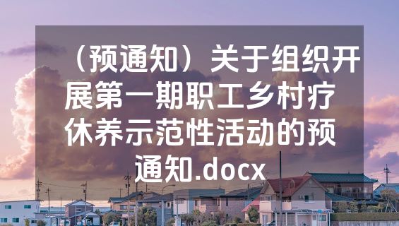 （预通知）关于组织开展第一期职工乡村疗休养示范性活动的预通知.docx