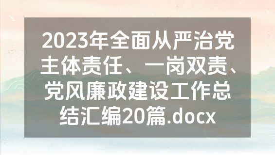 2023年全面从严治党主体责任、一岗双责、党风廉政建设工作总结汇编20篇.docx