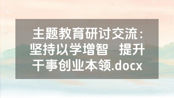 主题教育研讨交流：坚持以学增智   提升干事创业本领.docx