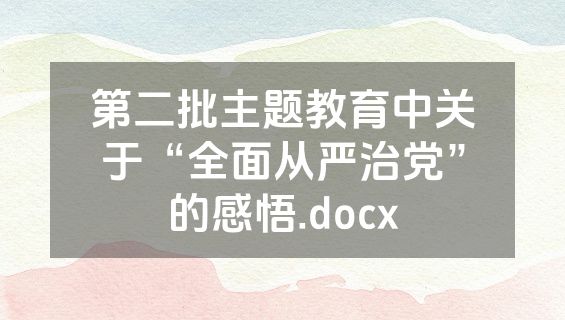 第二批主题教育中关于“全面从严治党”的感悟.docx