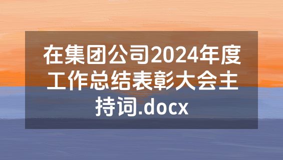 在集团公司2024年度工作总结表彰大会主持词.docx