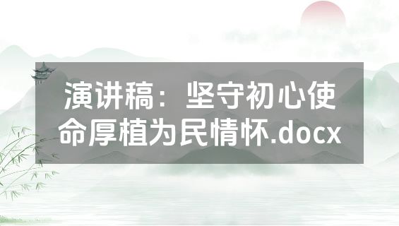 演讲稿：坚守初心使命厚植为民情怀.docx