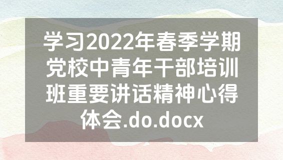 学习2022年春季学期党校中青年干部培训班重要讲话精神心得体会.do.docx