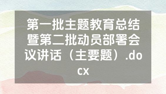 第一批主题教育总结暨第二批动员部署会议讲话（主要题）.docx