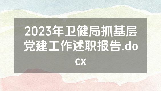 2023年卫健局抓基层党建工作述职报告.docx