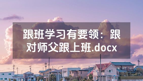 跟班学习有要领：跟对师父跟上班.docx