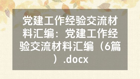党建工作经验交流材料汇编：党建工作经验交流材料汇编（6篇）.docx