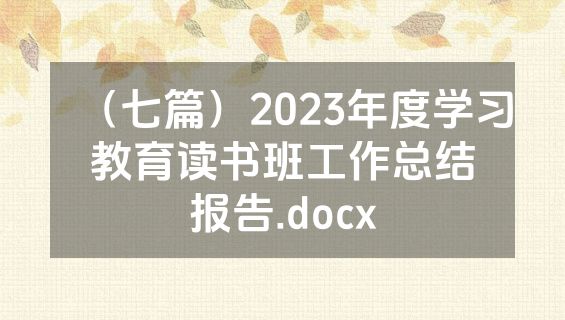 （七篇）2023年度学习教育读书班工作总结报告.docx