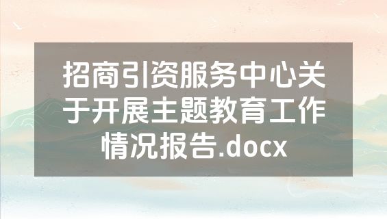 招商引资服务中心关于开展主题教育工作情况报告.docx