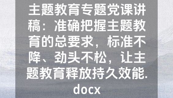 主题教育专题党课讲稿：准确把握主题教育的总要求，标准不降、劲头不松，让主题教育释放持久效能.docx