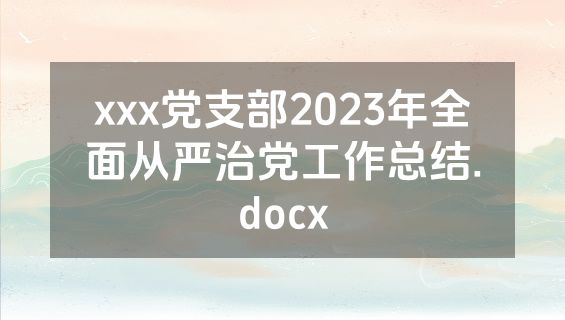 xxx党支部2023年全面从严治党工作总结.docx