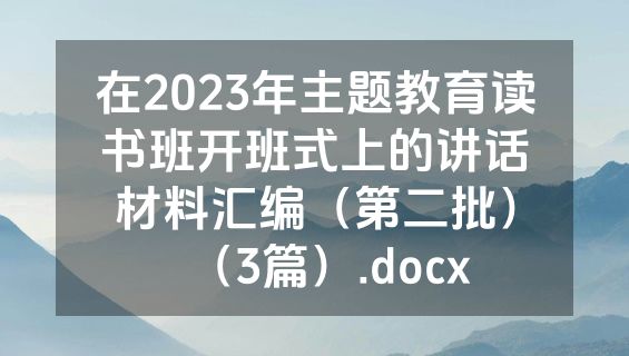 在2023年主题教育读书班开班式上的讲话材料汇编（第二批）（3篇）.docx