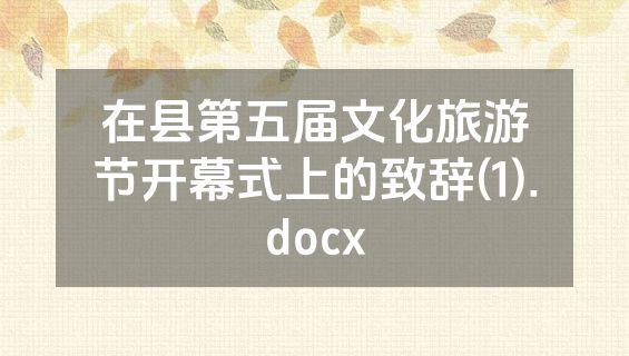 在县第五届文化旅游节开幕式上的致辞(1).docx