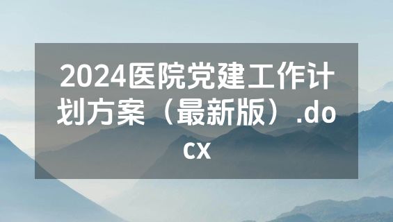 2024医院党建工作计划方案（最新版）.docx