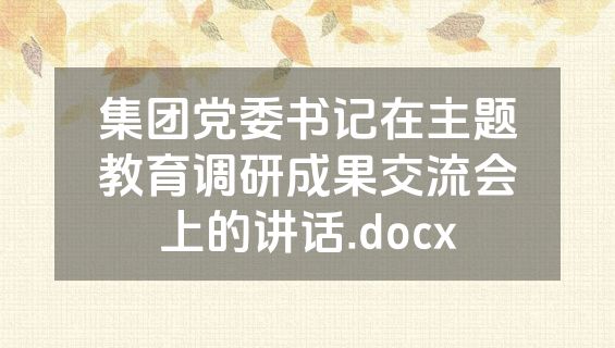 集团党委书记在主题教育调研成果交流会上的讲话.docx