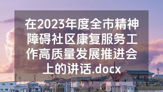 在2023年度全市精神障碍社区康复服务工作高质量发展推进会上的讲话.docx
