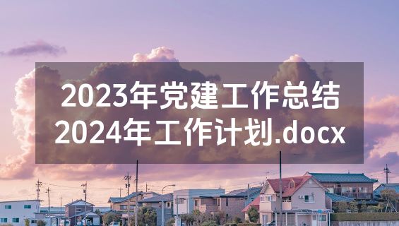 2023年党建工作总结2024年工作计划.docx