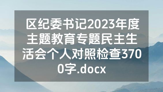 区纪委书记2023年度主题教育专题民主生活会个人对照检查3700字.docx