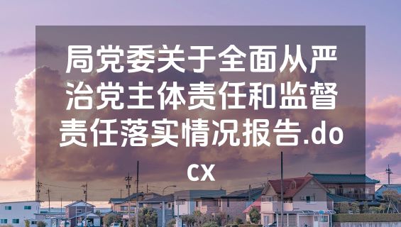 局党委关于全面从严治党主体责任和监督责任落实情况报告.docx