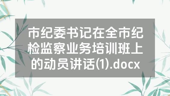 市纪委书记在全市纪检监察业务培训班上的动员讲话(1).docx