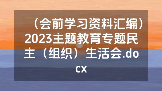 （会前学习资料汇编）2023主题教育专题民主（组织）生活会.docx