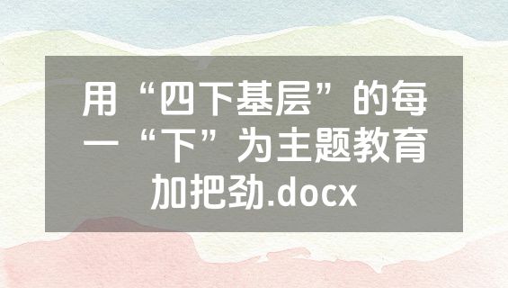 用“四下基层”的每一“下”为主题教育加把劲.docx