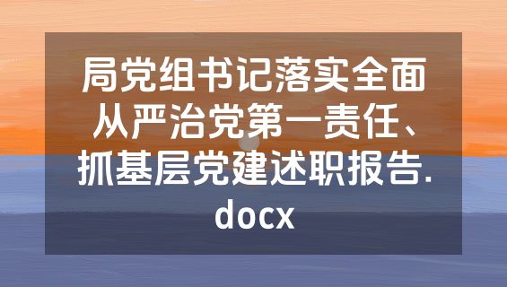 局党组书记落实全面从严治党第一责任、抓基层党建述职报告.docx