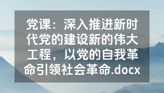 党课：深入推进新时代党的建设新的伟大工程，以党的自我革命引领社会革命.docx